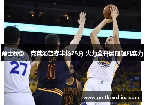 勇士骄傲！克莱汤普森半场25分 火力全开展现超凡实力